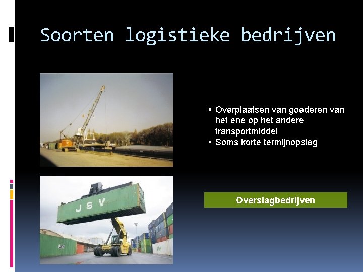 Soorten logistieke bedrijven Overplaatsen van goederen van het ene op het andere transportmiddel Soms