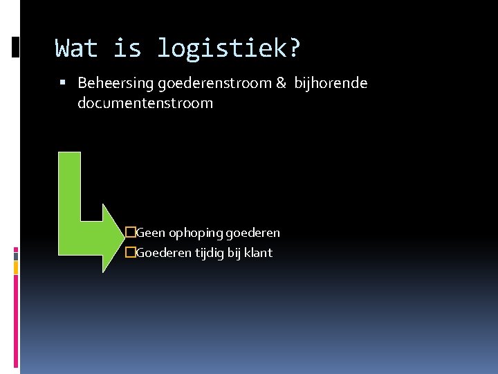 Wat is logistiek? Beheersing goederenstroom & bijhorende documentenstroom �Geen ophoping goederen �Goederen tijdig bij