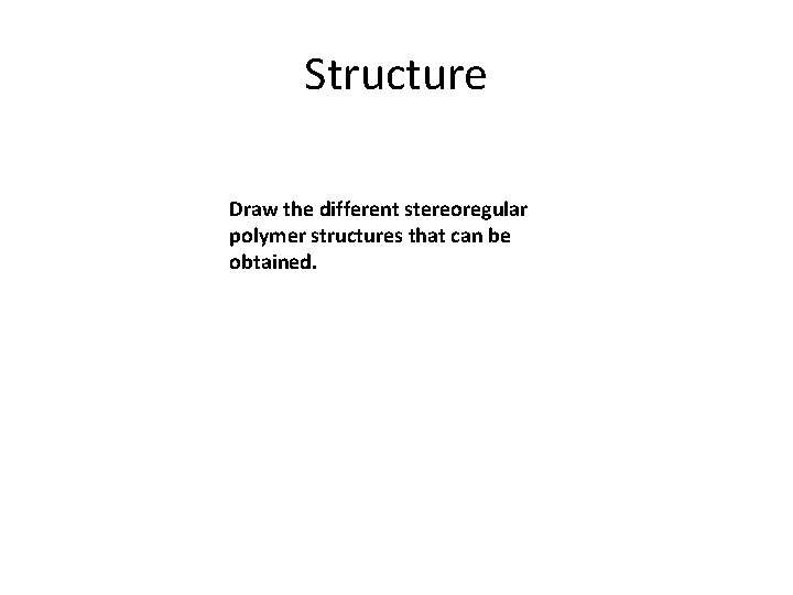 Structure Draw the different stereoregular polymer structures that can be obtained. 