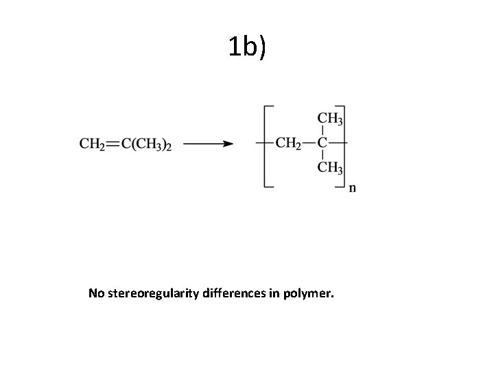 1 b) No stereoregularity differences in polymer. 
