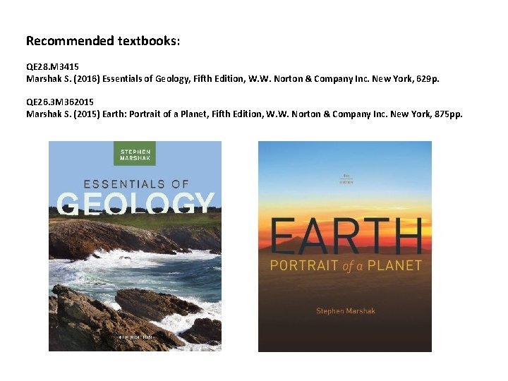 Recommended textbooks: QE 28. M 3415 Marshak S. (2016) Essentials of Geology, Fifth Edition, Recommended textbooks: QE 28. M 3415 Marshak S. (2016) Essentials of Geology, Fifth Edition,