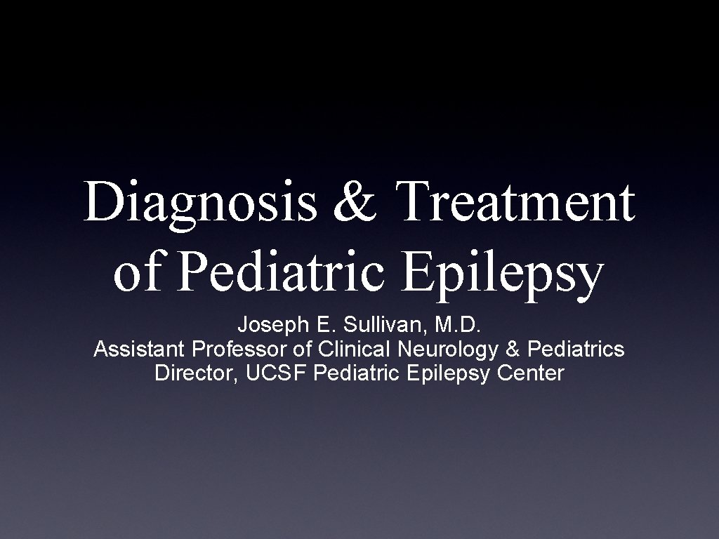 Diagnosis & Treatment of Pediatric Epilepsy Joseph E. Sullivan, M. D. Assistant Professor of