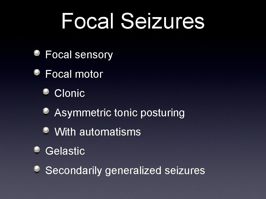 Focal Seizures Focal sensory Focal motor Clonic Asymmetric tonic posturing With automatisms Gelastic Secondarily