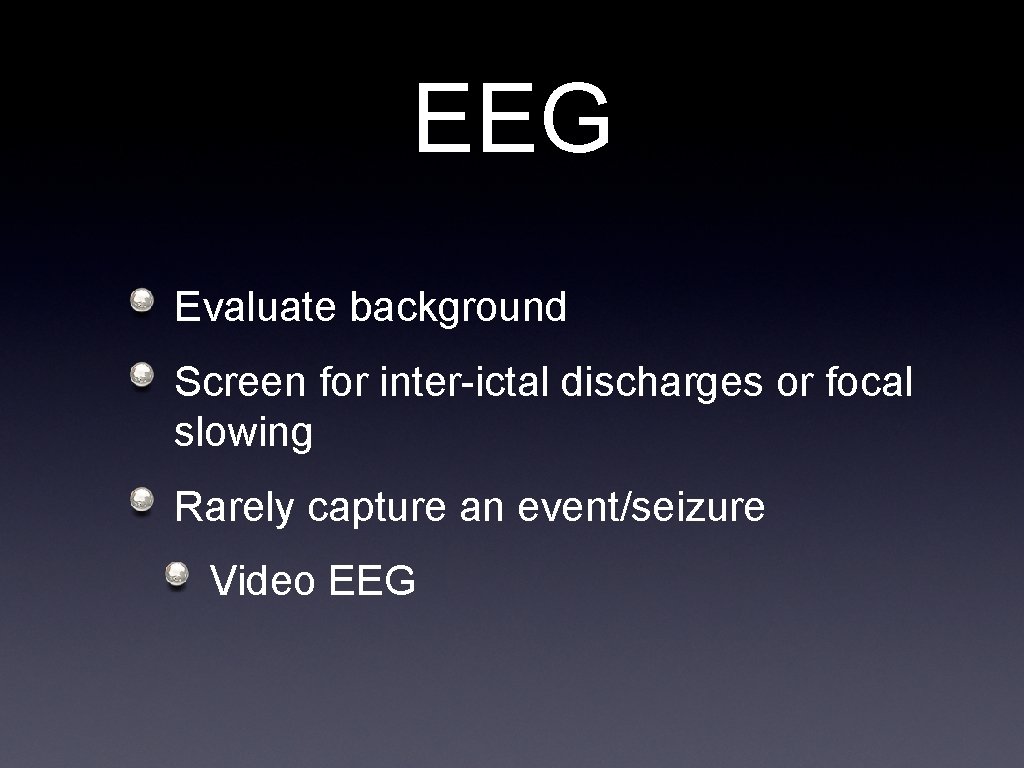 EEG Evaluate background Screen for inter-ictal discharges or focal slowing Rarely capture an event/seizure