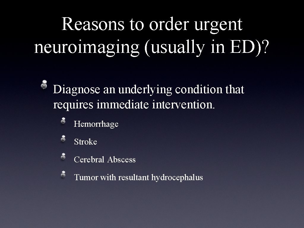 Reasons to order urgent neuroimaging (usually in ED)? Diagnose an underlying condition that requires
