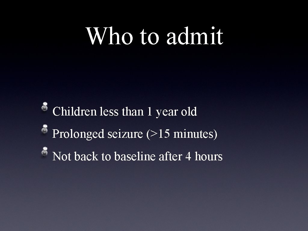 Who to admit Children less than 1 year old Prolonged seizure (>15 minutes) Not