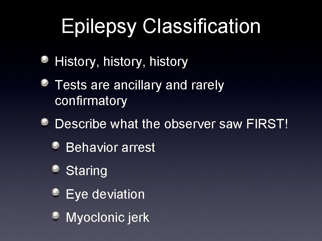 Epilepsy Classification History, history Tests are ancillary and rarely confirmatory Describe what the observer