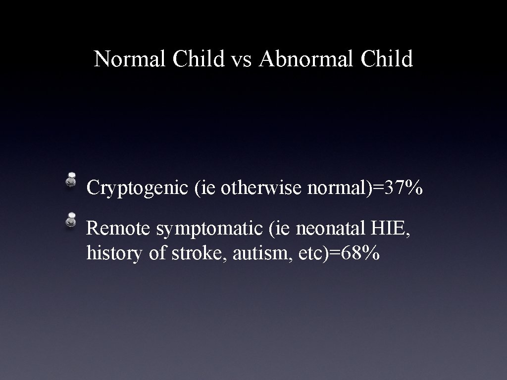 Normal Child vs Abnormal Child Cryptogenic (ie otherwise normal)=37% Remote symptomatic (ie neonatal HIE,