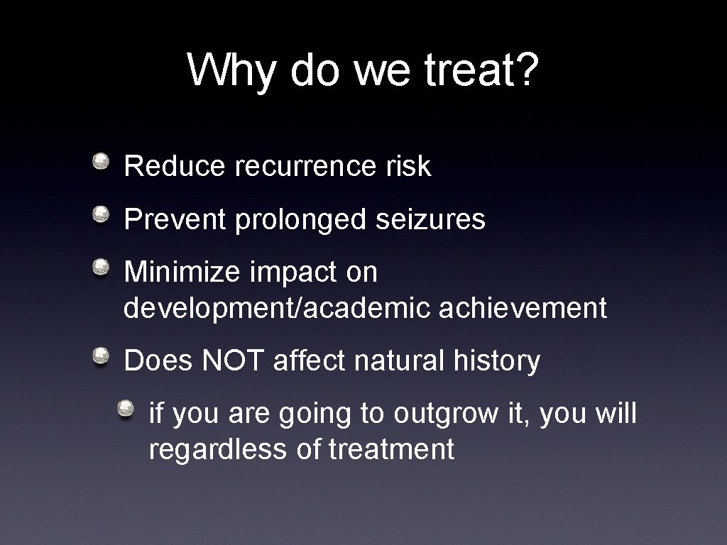 Why do we treat? Reduce recurrence risk Prevent prolonged seizures Minimize impact on development/academic