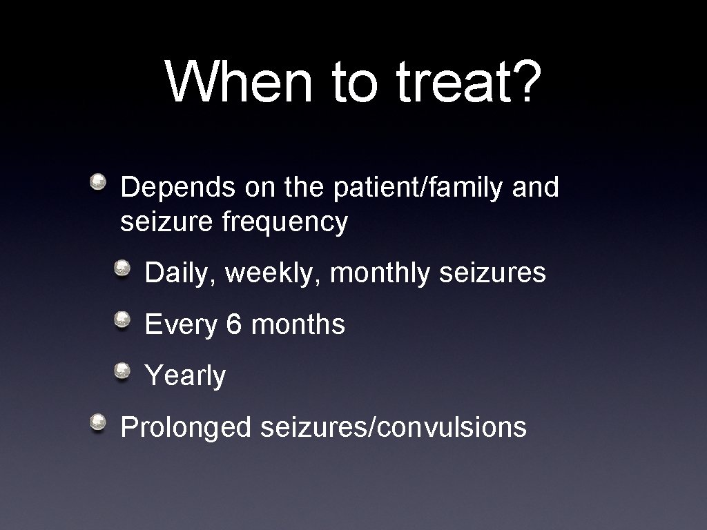 When to treat? Depends on the patient/family and seizure frequency Daily, weekly, monthly seizures