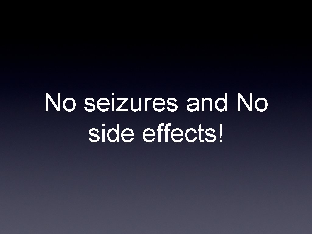 No seizures and No side effects! 