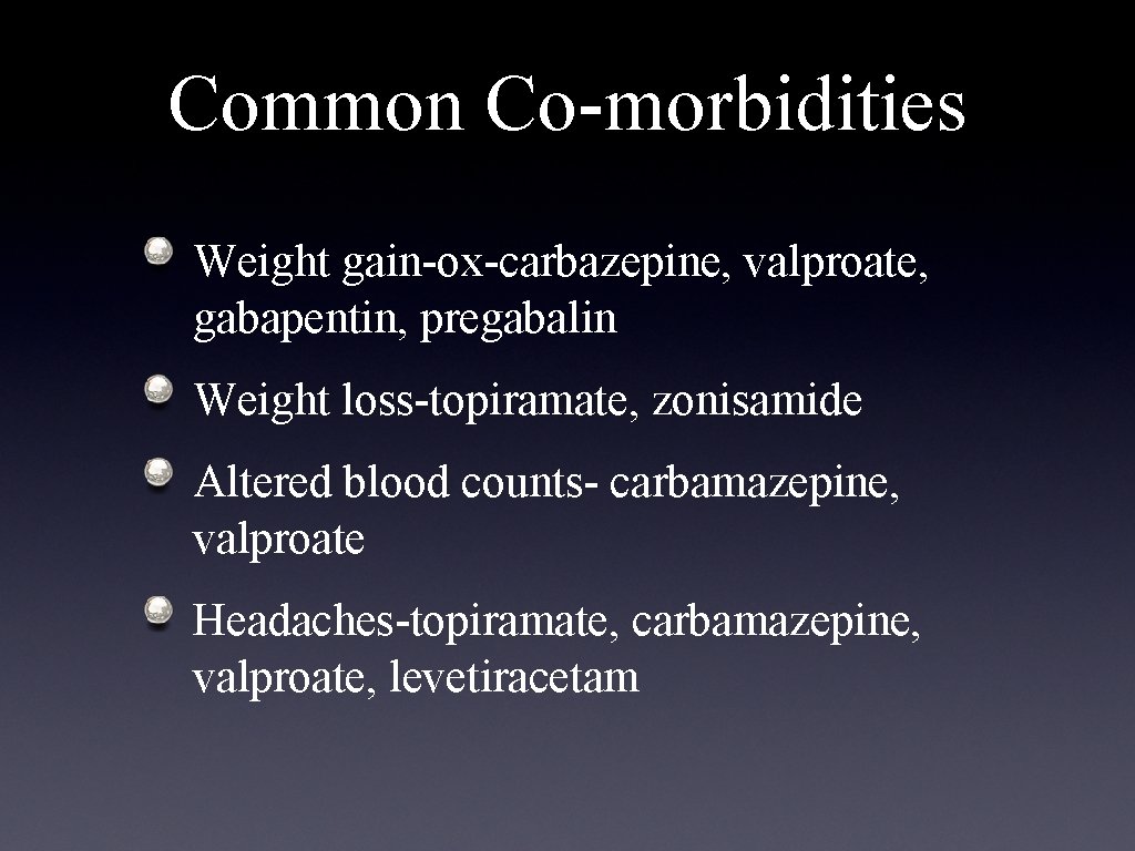 Common Co-morbidities Weight gain-ox-carbazepine, valproate, gabapentin, pregabalin Weight loss-topiramate, zonisamide Altered blood counts- carbamazepine,