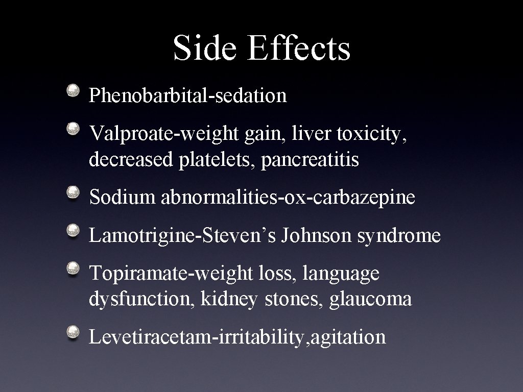 Side Effects Phenobarbital-sedation Valproate-weight gain, liver toxicity, decreased platelets, pancreatitis Sodium abnormalities-ox-carbazepine Lamotrigine-Steven’s Johnson