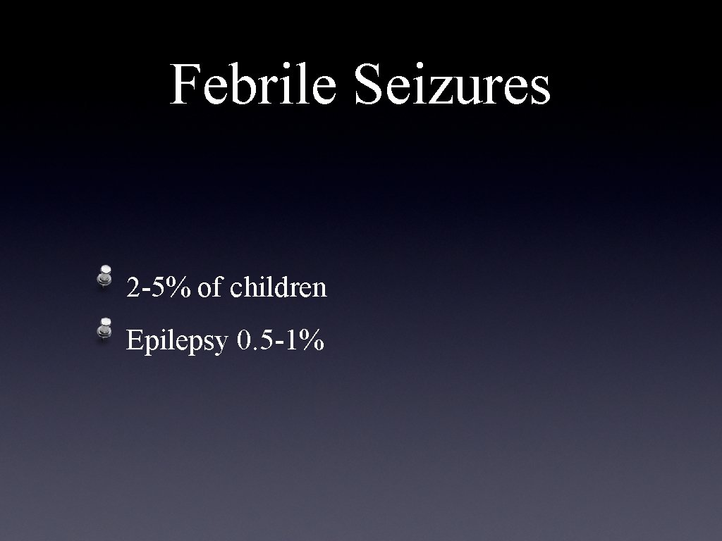 Febrile Seizures 2 -5% of children Epilepsy 0. 5 -1% 