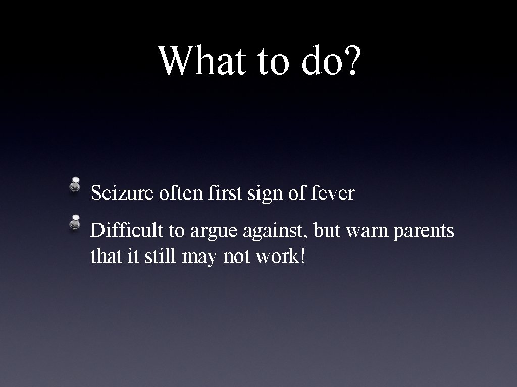 What to do? Seizure often first sign of fever Difficult to argue against, but