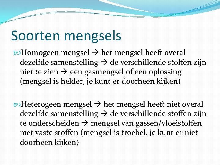 Soorten mengsels Homogeen mengsel het mengsel heeft overal dezelfde samenstelling de verschillende stoffen zijn