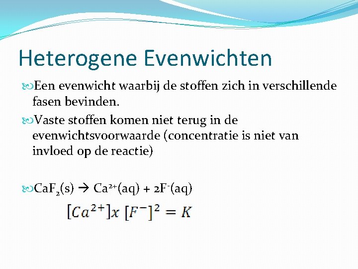 Heterogene Evenwichten Een evenwicht waarbij de stoffen zich in verschillende fasen bevinden. Vaste stoffen