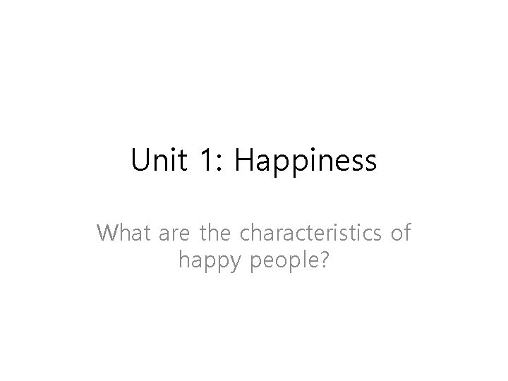 Unit 1: Happiness What are the characteristics of happy people? Unit 1: Happiness What are the characteristics of happy people?
