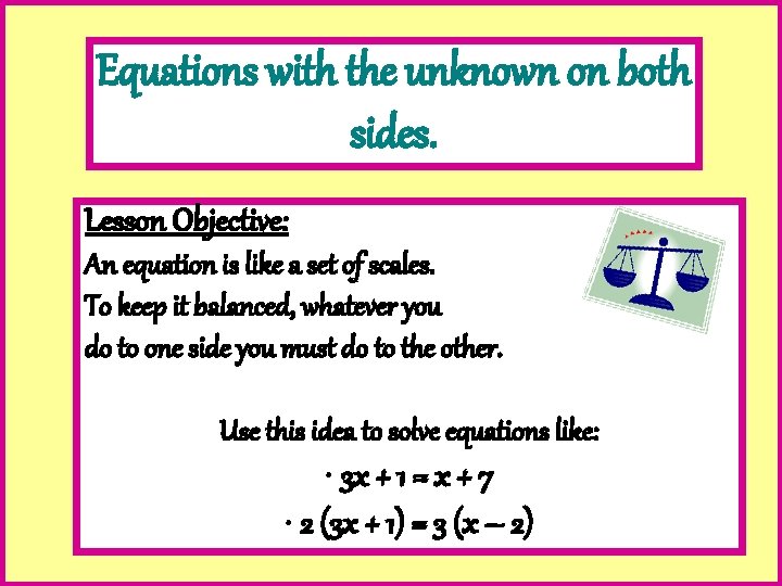 Equations with the unknown on both sides. Lesson Objective: An equation is like a