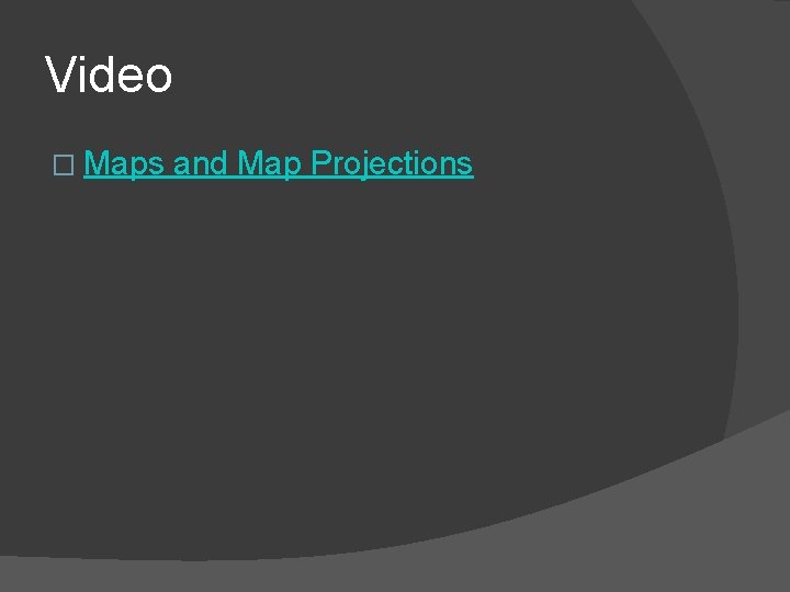 Video � Maps and Map Projections 