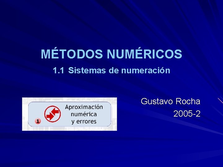MÉTODOS NUMÉRICOS 1. 1 Sistemas de numeración Gustavo Rocha 2005 -2 