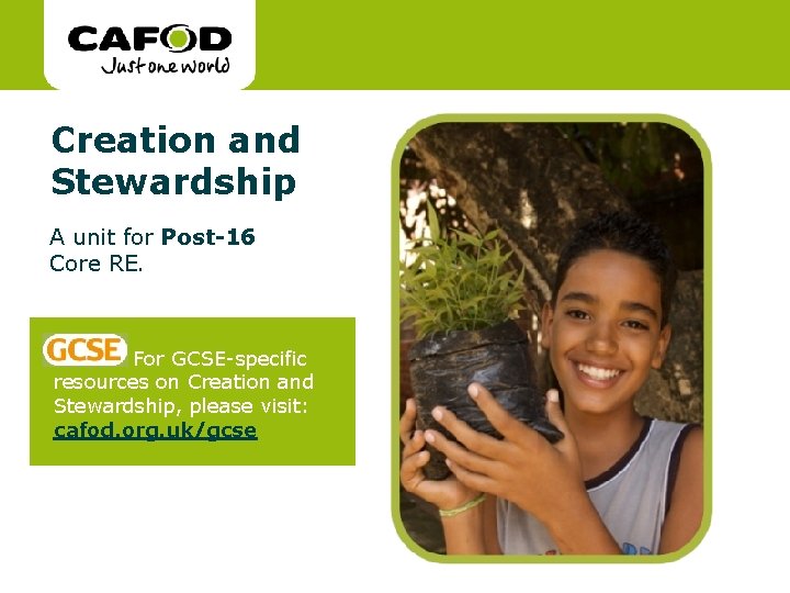 www. cafod. org. uk Creation and Stewardship A unit for Post-16 Core RE. For