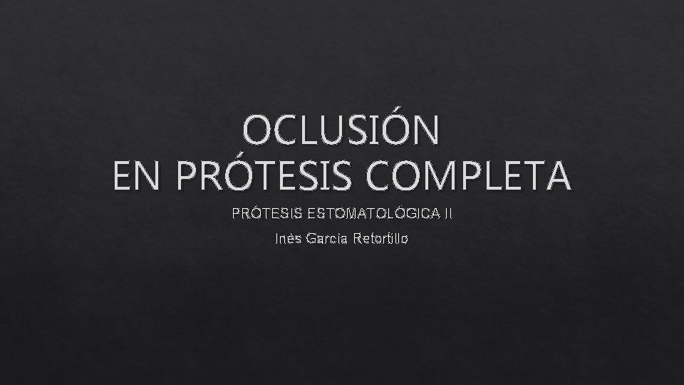 OCLUSIÓN EN PRÓTESIS COMPLETA PRÓTESIS ESTOMATOLÓGICA II Inés García Retortillo 