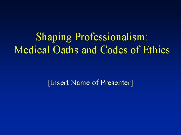 Shaping Professionalism: Medical Oaths and Codes of Ethics [Insert Name of Presenter] 