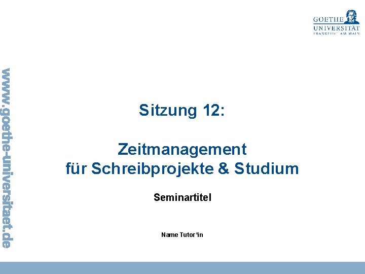 Sitzung 12: Zeitmanagement für Schreibprojekte & Studium Seminartitel Name Tutor*in 