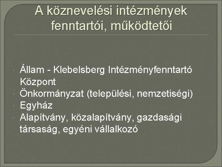 A köznevelési intézmények fenntartói, működtetői Állam - Klebelsberg Intézményfenntartó Központ Önkormányzat (települési, nemzetiségi) Egyház
