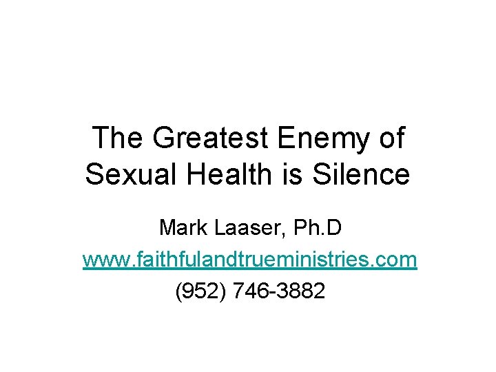 The Greatest Enemy of Sexual Health is Silence Mark Laaser, Ph. D www. faithfulandtrueministries.