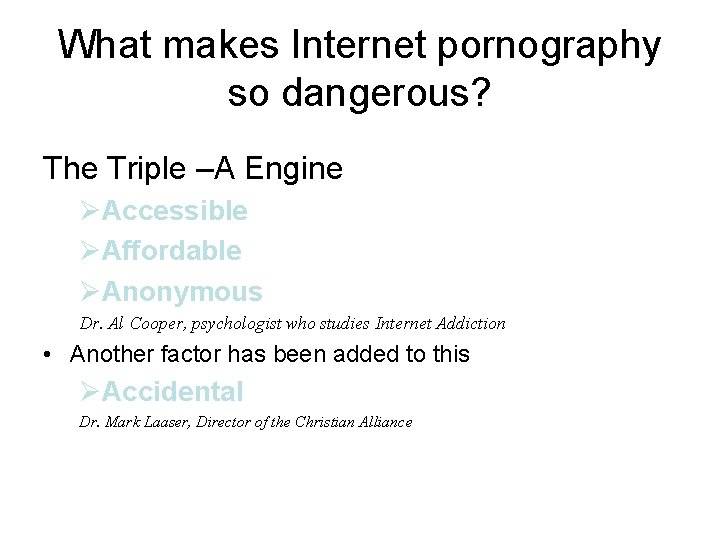 What makes Internet pornography so dangerous? The Triple –A Engine ØAccessible ØAffordable ØAnonymous Dr.