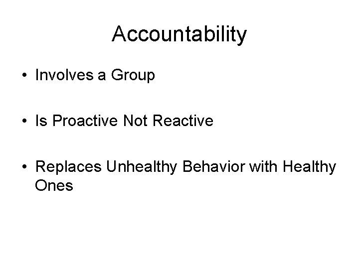 Accountability • Involves a Group • Is Proactive Not Reactive • Replaces Unhealthy Behavior