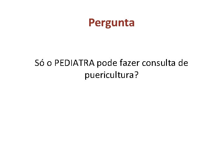 Pergunta Só o PEDIATRA pode fazer consulta de puericultura? 