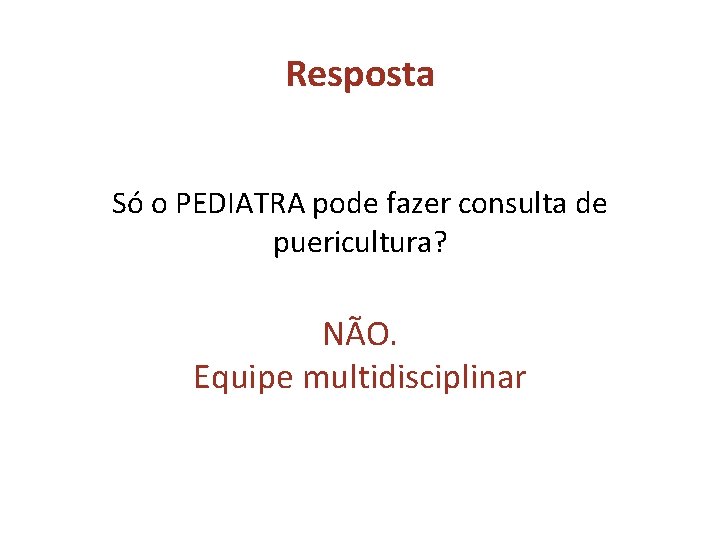 Resposta Só o PEDIATRA pode fazer consulta de puericultura? NÃO. Equipe multidisciplinar 