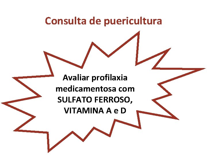 Consulta de puericultura Avaliar profilaxia medicamentosa com SULFATO FERROSO, VITAMINA A e D 