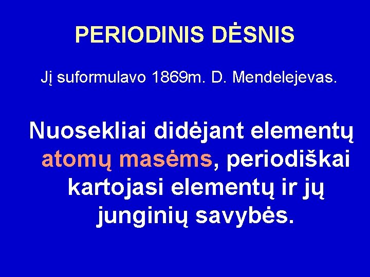 PERIODINIS DĖSNIS Jį suformulavo 1869 m. D. Mendelejevas. Nuosekliai didėjant elementų atomų masėms, periodiškai