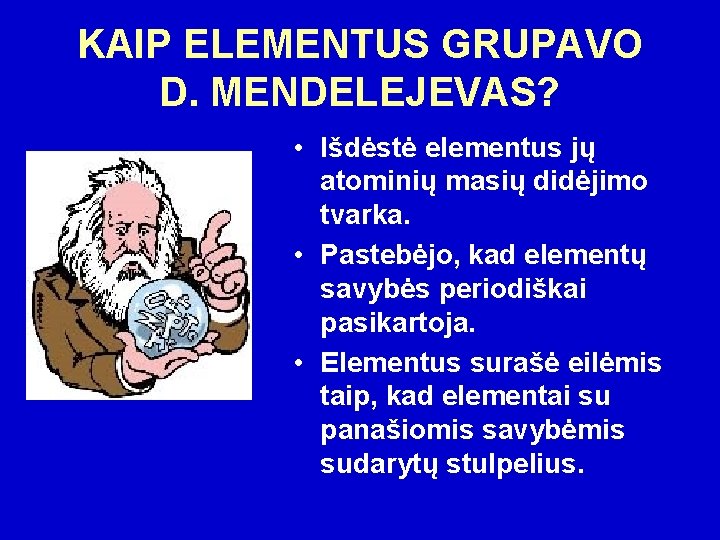KAIP ELEMENTUS GRUPAVO D. MENDELEJEVAS? • Išdėstė elementus jų atominių masių didėjimo tvarka. •