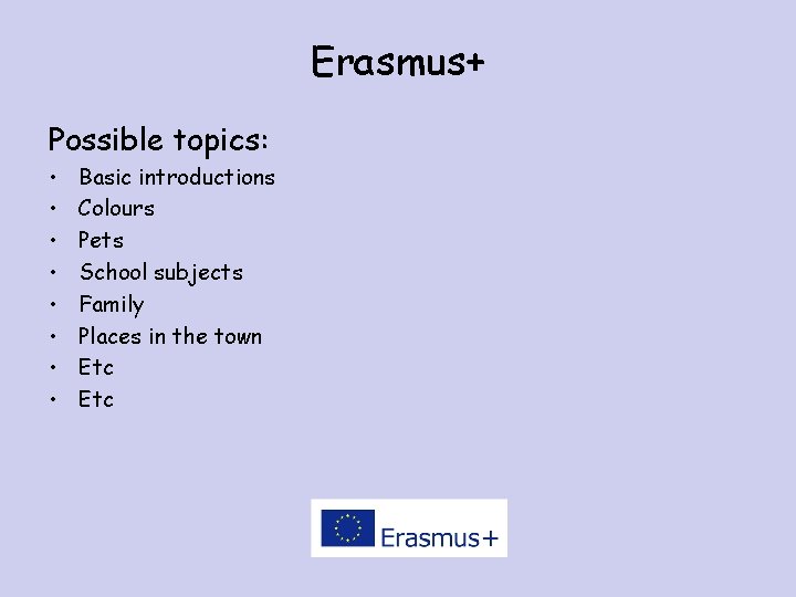 Erasmus+ Possible topics: • • Basic introductions Colours Pets School subjects Family Places in