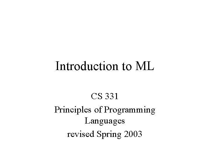 Introduction to ML CS 331 Principles of Programming Languages revised Spring 2003 