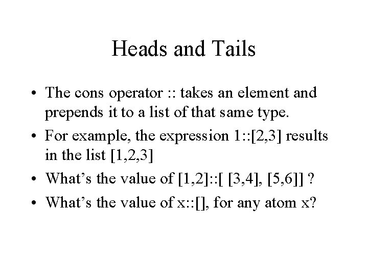Heads and Tails • The cons operator : : takes an element and prepends