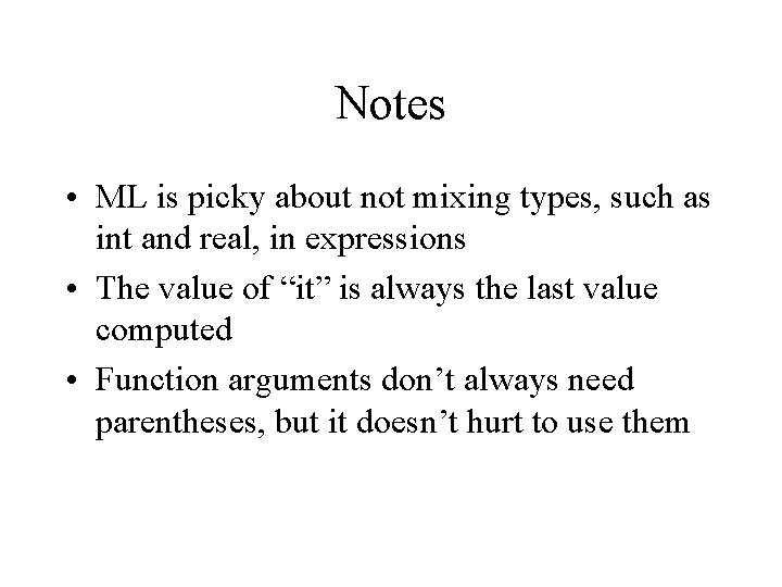 Notes • ML is picky about not mixing types, such as int and real,
