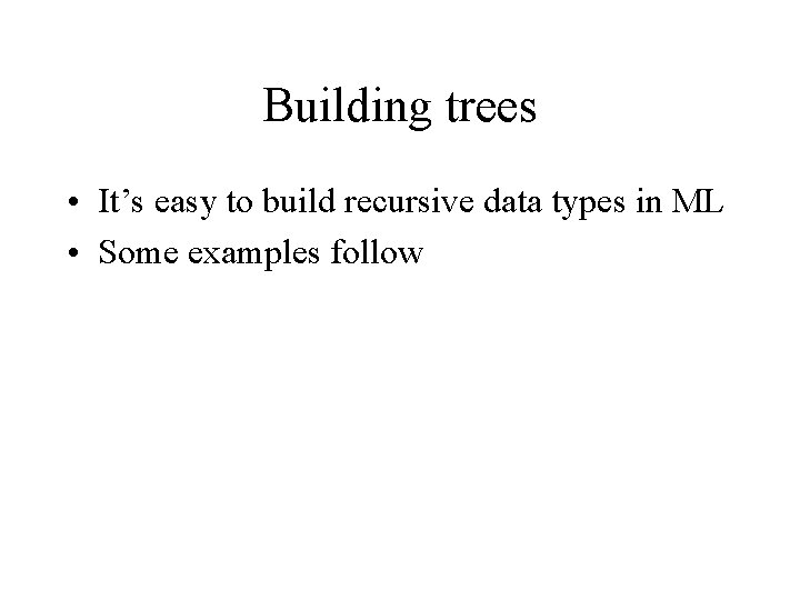 Building trees • It’s easy to build recursive data types in ML • Some