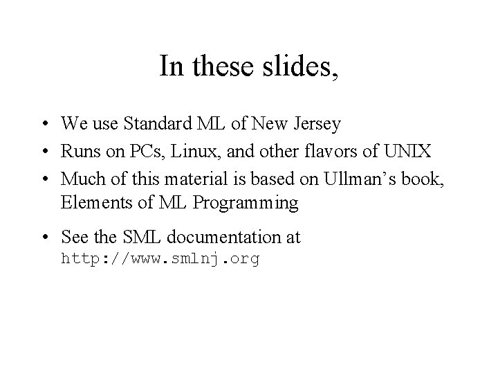 In these slides, • We use Standard ML of New Jersey • Runs on