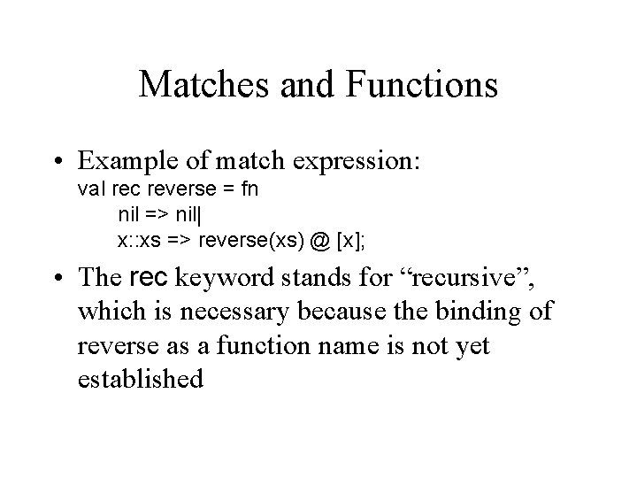 Matches and Functions • Example of match expression: val rec reverse = fn nil