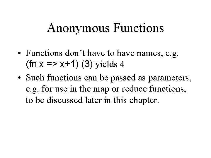 Anonymous Functions • Functions don’t have to have names, e. g. (fn x =>