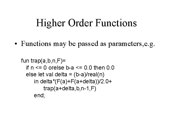 Higher Order Functions • Functions may be passed as parameters, e. g. fun trap(a,