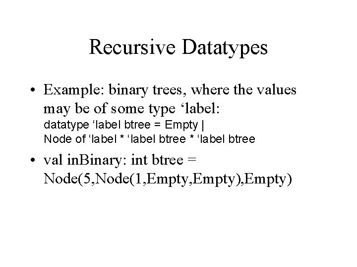 Recursive Datatypes • Example: binary trees, where the values may be of some type