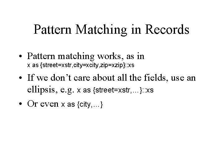 Pattern Matching in Records • Pattern matching works, as in x as {street=xstr, city=xcity,
