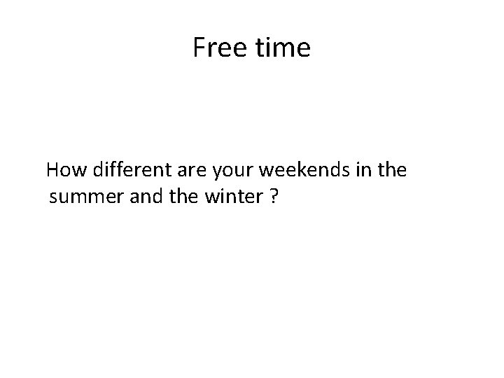 Free time How different are your weekends in the summer and the winter ?